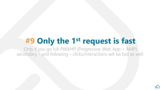 Only if you go full PWAMP (Progressive Web App + AMP)
secondary - and following – clicks/interactions will be fast as well.
#9 Only the 1st request is fast
 