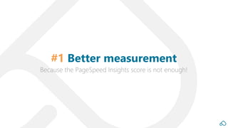 Because the PageSpeed Insights score is not enough!
#1 Better measurement
 