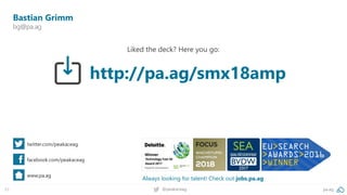53 @peakaceag pa.ag
http://pa.ag/smx18amp
Always looking for talent! Check out jobs.pa.ag
Bastian Grimm
bg@pa.ag
twitter.com/peakaceag
facebook.com/peakaceag
www.pa.ag
Liked the deck? Here you go:
 