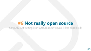 Seriously, just putting it on GitHub doesn’t make it less controlled!
#6 Not really open source
 