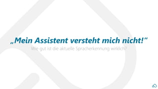 Wie gut ist die aktuelle Spracherkennung wirklich?
„Mein Assistent versteht mich nicht!“
 