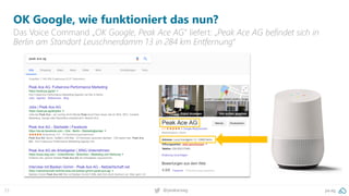 23 pa.ag@peakaceag
OK Google, wie funktioniert das nun?
Das Voice Command „OK Google, Peak Ace AG“ liefert: „Peak Ace AG befindet sich in
Berlin am Standort Leuschnerdamm 13 in 284 km Entfernung“
 