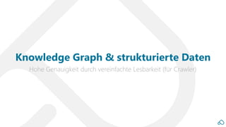 Hohe Genauigkeit durch vereinfachte Lesbarkeit (für Crawler)
Knowledge Graph & strukturierte Daten
 
