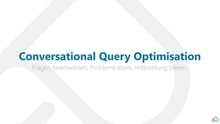 Fragen beantworten, Probleme lösen, Hilfestellung bieten.
Conversational Query Optimisation
 