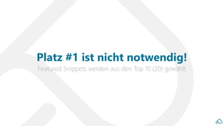 Featured Snippets werden aus den Top 10 (20) gewählt
Platz #1 ist nicht notwendig!
 