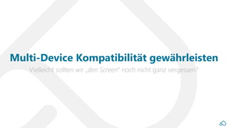 Vielleicht sollten wir „den Screen“ noch nicht ganz vergessen?
Multi-Device Kompatibilität gewährleisten
 