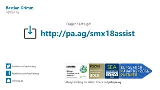 Bastian Grimm
bg@pa.ag
twitter.com/peakaceag
facebook.com/peakaceag
www.pa.ag
Fragen? Let‘s go!
Always looking for talent! Check out jobs.pa.ag
http://pa.ag/smx18assist
 