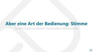Spracheingabe für deutlich komfortablere Bedienbarkeit
Aber eine Art der Bedienung: Stimme
 