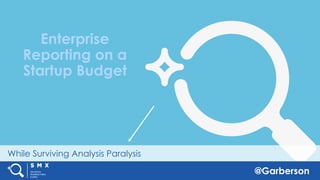 @Garberson
While Surviving Analysis Paralysis
Enterprise
Reporting on a
Startup Budget
 