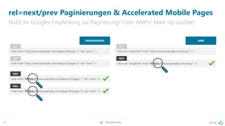 20 @peakaceag pa.ag
rel=next/prev Paginierungen & Accelerated Mobile Pages
Nutzt ihr Googles Empfehlung zur Paginierung? Oder AMPs? Mark-Up Update!
PAGINIERUNG
<link href="http://www.example.com/deep/url?page=1" rel="prev" />
<link href="https://www.example.com/deep/url?page=1" rel="prev" />
ALT
NEU
<link href="http://www.example.com/deep/url?page=3" rel="next" />
ALT
<link href="https://www.example.com/deep/url?page=3" rel="next" />
NEU
AMP
<link rel="amphtml" href="http://www.example.com/amp/" />
<link rel="amphtml" href="https://www.example.com/amp/" />
ALT
NEU
 