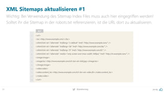 24 @peakaceag pa.ag
XML Sitemaps aktualisieren #1
Wichtig: Bei Verwendung des Sitemap Index Files muss auch hier eingegriffen werden!
Solltet ihr die Sitemap in der robots.txt referenzieren, ist die URL dort zu aktualisieren.
<url>
<loc>http://www.example.com/</loc>
<xhtml:link rel="alternate" hreflang="x-default" href="http://www.example.com/" />
<xhtml:link rel="alternate" hreflang=“de" href="http://www.example.com/de/" />
<xhtml:link rel="alternate" hreflang="fr" href="http://www.example.com/fr/" />
<xhtml:link rel="alternate" media="only screen and (max-width: 640px)" href="http://m.example.com/" />
<image:image>
<image:loc>http://www.example.com/ich-bin-ein-bild.jpg</image:loc>
</image:image>
<video:video>
<video:content_loc>http://www.example.com/ich-bin-ein-video.flv</video:content_loc>
</video:video>
</url>
1
2
3
4
5
6
7
8
9
10
11
12
13
ALT
 