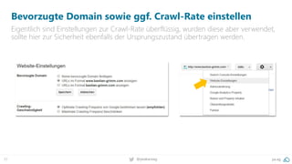 37 @peakaceag pa.ag
Bevorzugte Domain sowie ggf. Crawl-Rate einstellen
Eigentlich sind Einstellungen zur Crawl-Rate überflüssig, wurden diese aber verwendet,
sollte hier zur Sicherheit ebenfalls der Ursprungszustand übertragen werden.
 