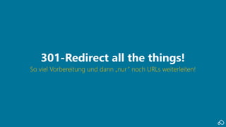 So viel Vorbereitung und dann „nur“ noch URLs weiterleiten!
301-Redirect all the things!
 