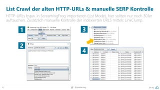42 @peakaceag pa.ag
List Crawl der alten HTTP-URLs & manuelle SERP Kontrolle
HTTP-URLs bspw. in ScreamingFrog importieren (List Mode), hier sollten nur noch 301er
auftauchen. Zusätzlich manuelle Kontrolle der indexierten URLS mittels LinkClump.
1 3
4
2
 