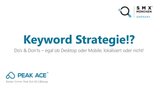 Bastian Grimm, Peak Ace AG | @basgr
Do‘s & Don‘ts – egal ob Desktop oder Mobile, lokalisiert oder nicht!
Keyword Strategie!?
 