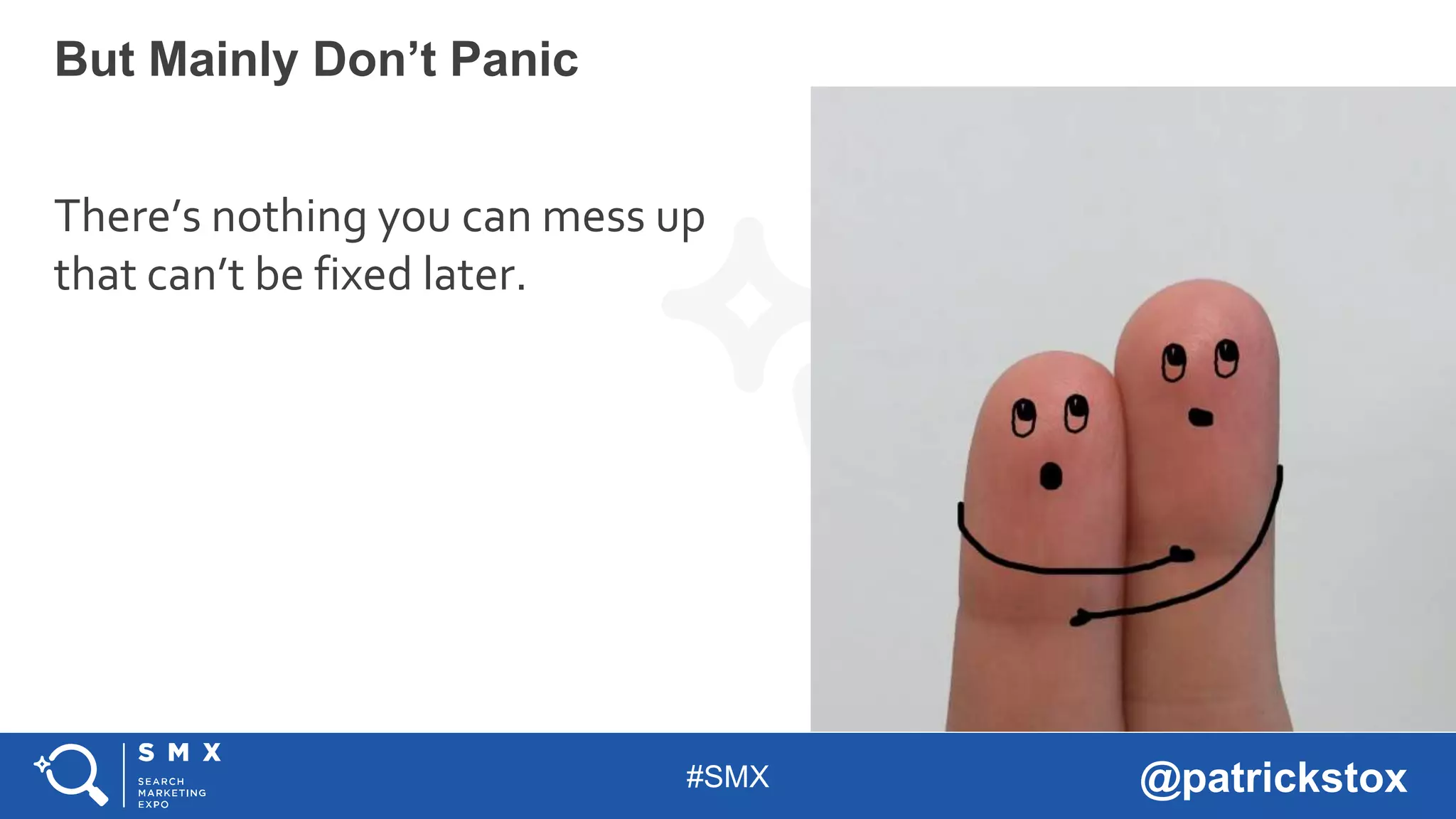 #SMX @patrickstox
There’s nothing you can mess up
that can’t be fixed later.
But Mainly Don’t Panic
 