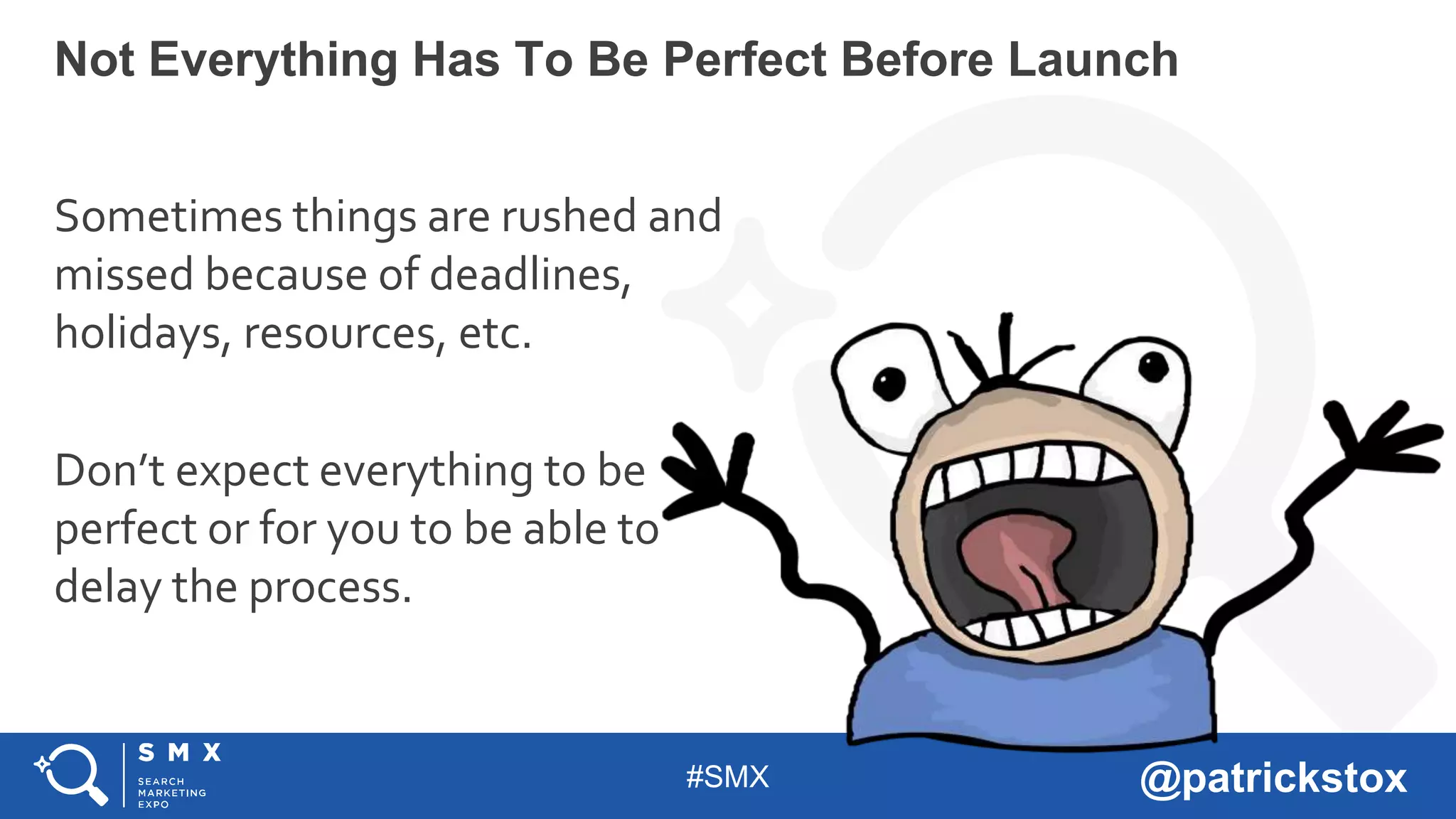 #SMX @patrickstox
Sometimes things are rushed and
missed because of deadlines,
holidays, resources, etc.
Don’t expect everything to be
perfect or for you to be able to
delay the process.
Not Everything Has To Be Perfect Before Launch
 