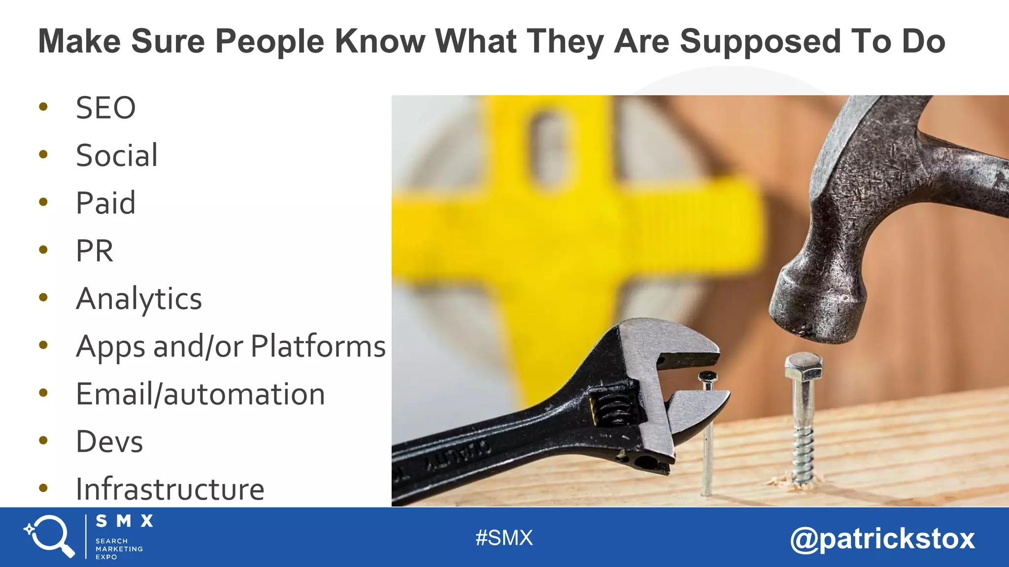 #SMX @patrickstox
Make Sure People Know What They Are Supposed To Do
• SEO
• Social
• Paid
• PR
• Analytics
• Apps and/or Platforms
• Email/automation
• Devs
• Infrastructure
 