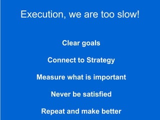 PRESENTATION TITLE GOES HERE 15
Execution, we are too slow!
Clear goals
Connect to Strategy
Measure what is important
Never be satisfied
Repeat and make better
 
