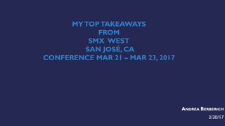 MYTOPTAKEAWAYS
FROM
SMX WEST
SAN JOSÉ, CA
CONFERENCE MAR 21 – MAR 23, 2017
ANDREA BERBERICH
3/30/17
 