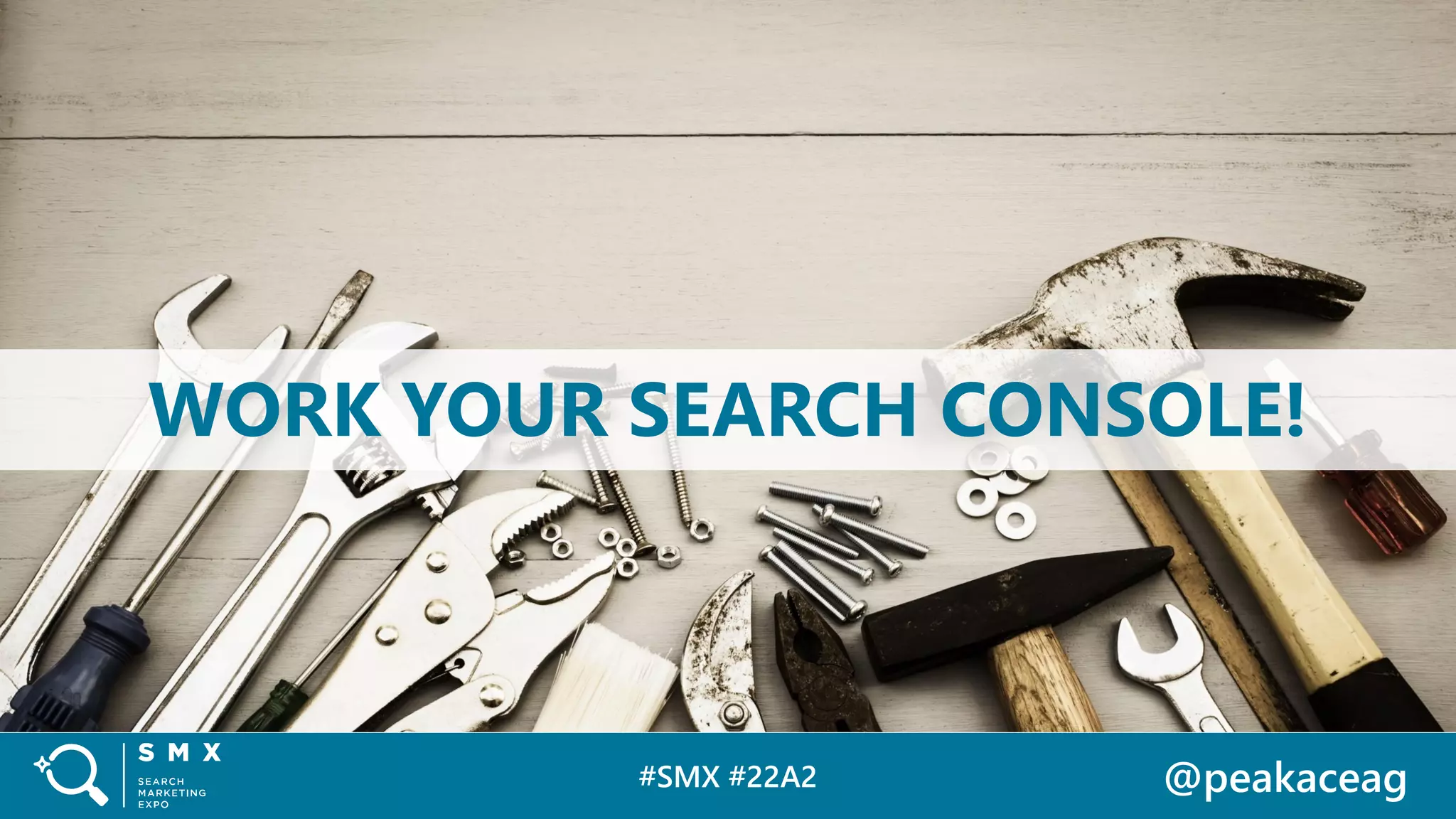 #SMX #22A2 @peakaceag
WORK YOUR SEARCH CONSOLE!
 