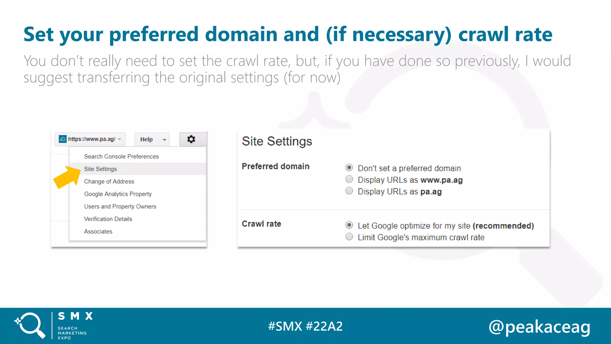 #SMX #22A2 @peakaceag
Set your preferred domain and (if necessary) crawl rate
You don’t really need to set the crawl rate, but, if you have done so previously, I would
suggest transferring the original settings (for now)
 