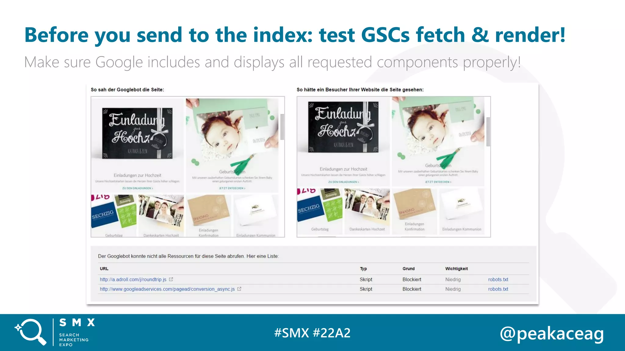 #SMX #22A2 @peakaceag
Before you send to the index: test GSCs fetch & render!
Make sure Google includes and displays all requested components properly!
 