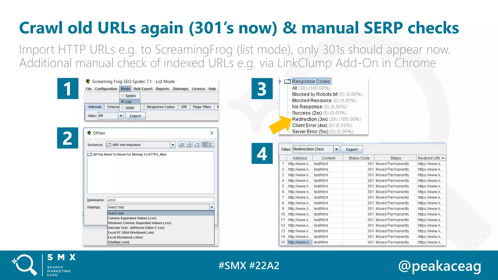 #SMX #22A2 @peakaceag
Crawl old URLs again (301’s now) & manual SERP checks
Import HTTP URLs e.g. to ScreamingFrog (list mode), only 301s should appear now.
Additional manual check of indexed URLs e.g. via LinkClump Add-On in Chrome
1 3
4
2
 