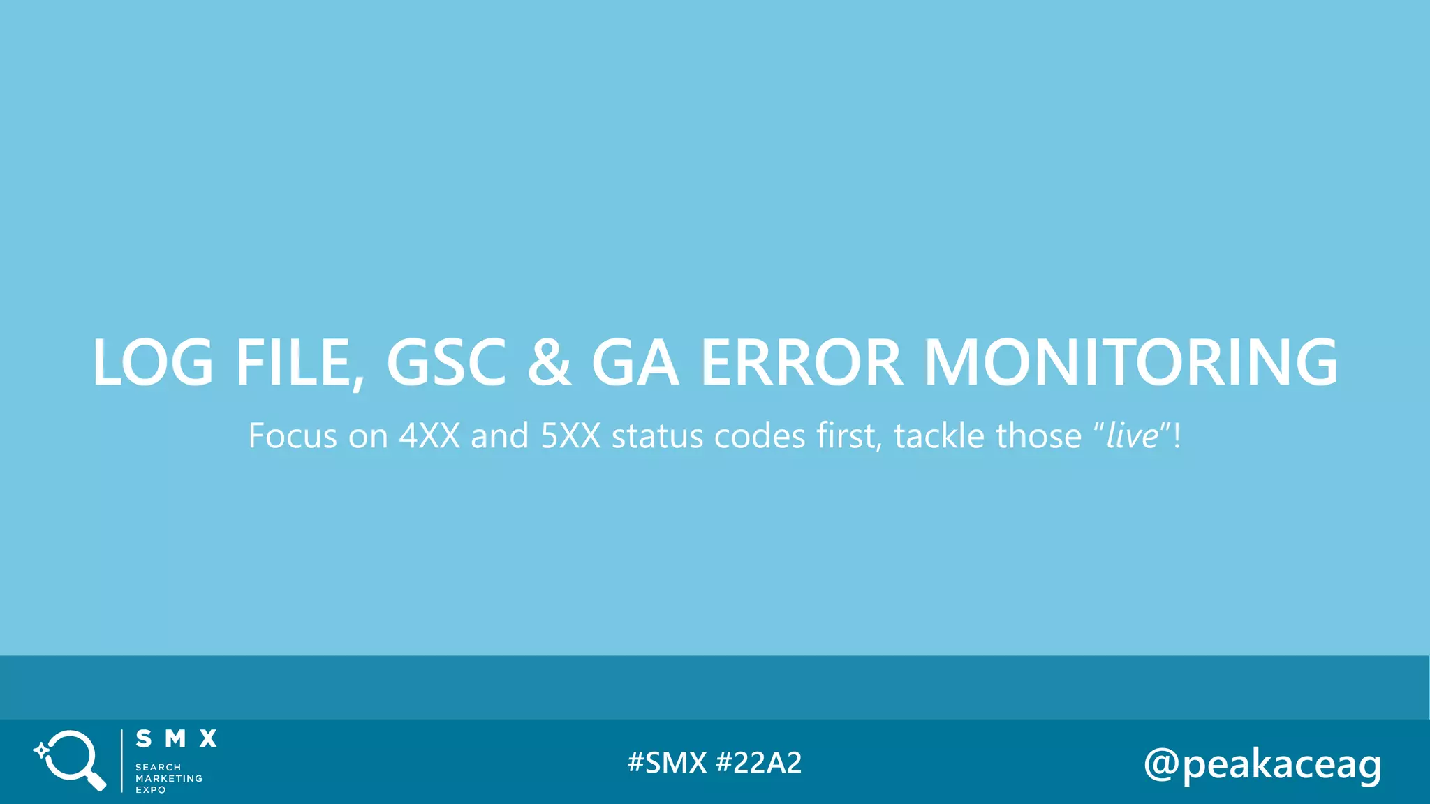 #SMX #22A2 @peakaceag
Focus on 4XX and 5XX status codes first, tackle those “live”!
LOG FILE, GSC & GA ERROR MONITORING
 