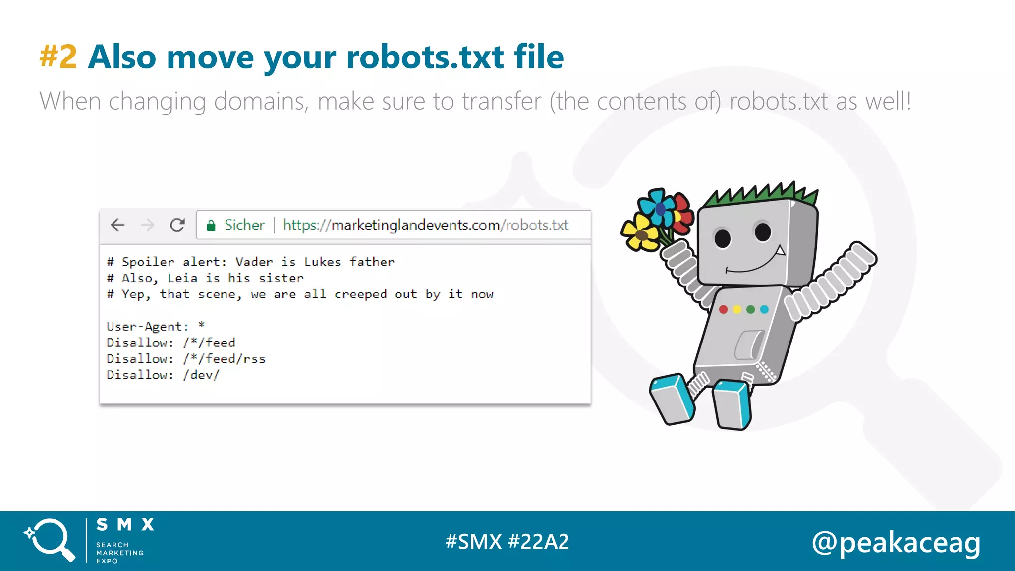 #SMX #22A2 @peakaceag
#2 Also move your robots.txt file
When changing domains, make sure to transfer (the contents of) robots.txt as well!
 