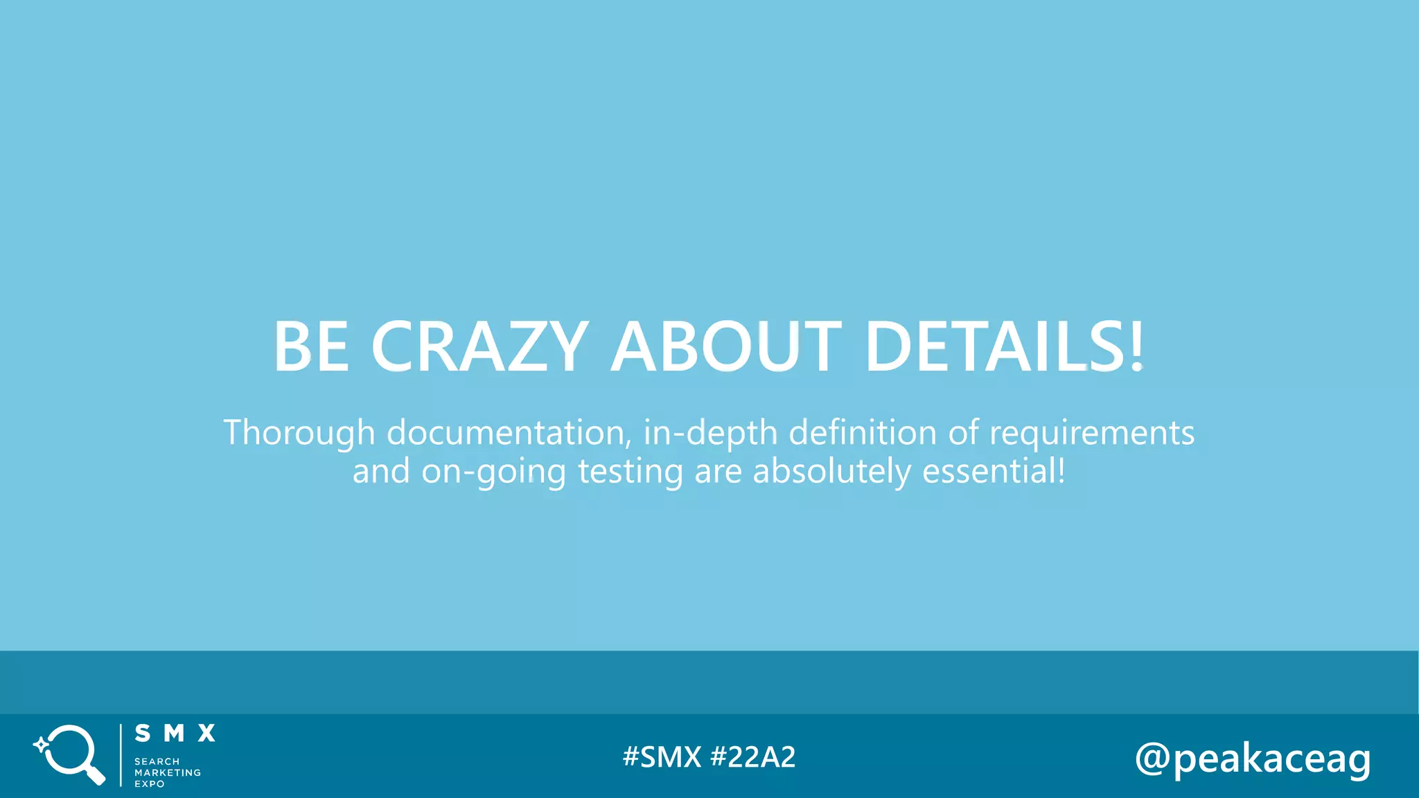 #SMX #22A2 @peakaceag
Thorough documentation, in-depth definition of requirements
and on-going testing are absolutely essential!
BE CRAZY ABOUT DETAILS!
 