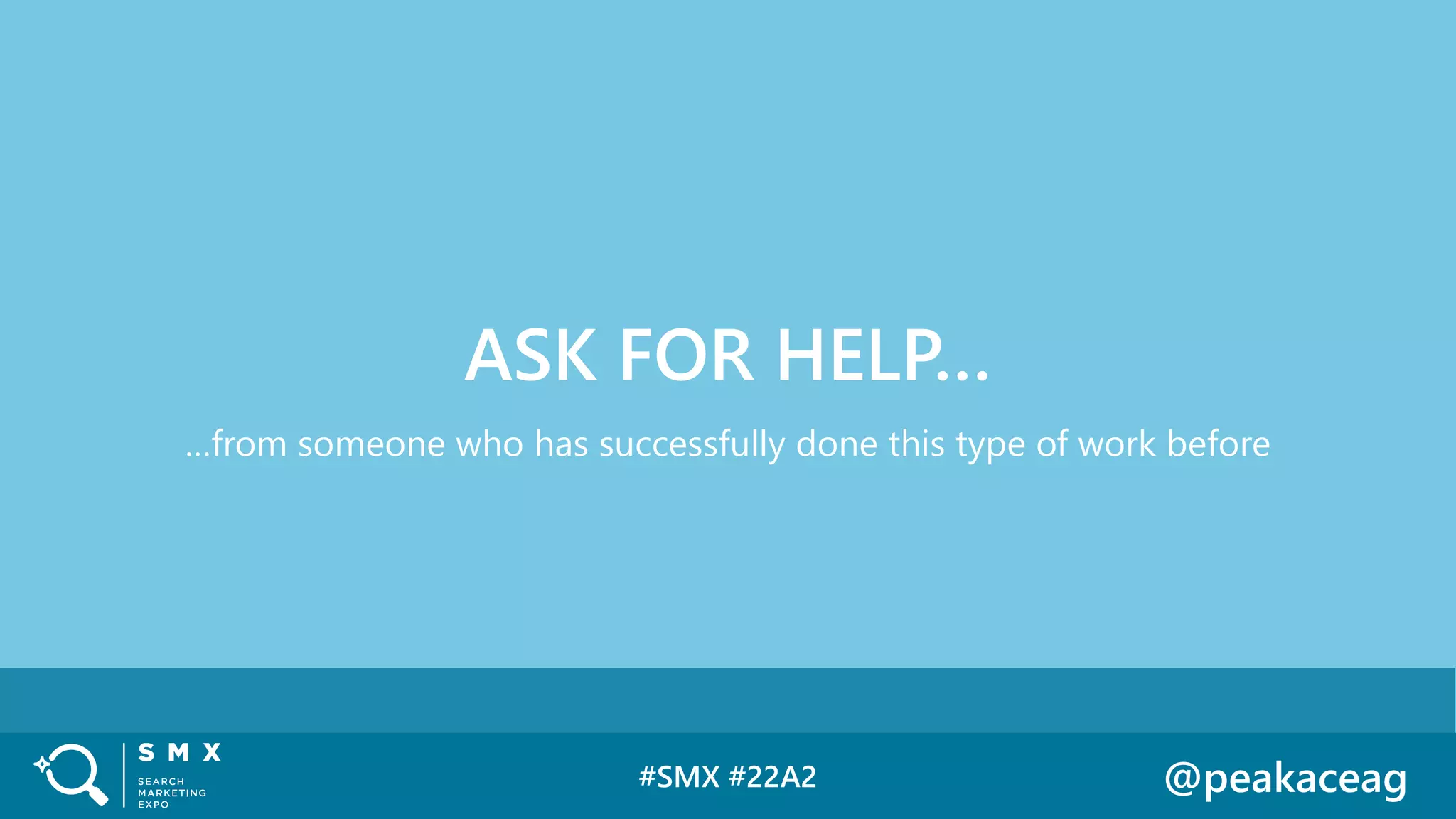 #SMX #22A2 @peakaceag
…from someone who has successfully done this type of work before
ASK FOR HELP…
 