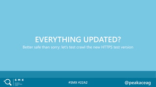 #SMX #22A2 @peakaceag
Better safe than sorry: let’s test crawl the new HTTPS test version
EVERYTHING UPDATED?
 