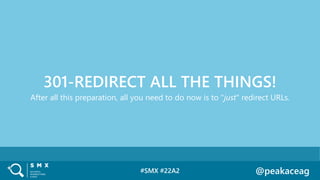 #SMX #22A2 @peakaceag
After all this preparation, all you need to do now is to "just" redirect URLs.
301-REDIRECT ALL THE ...