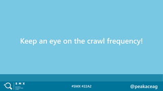 #SMX #22A2 @peakaceag
Keep an eye on the crawl frequency!
 