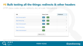 #SMX #22A2 @peakaceag
#6 Bulk testing all the things: redirects & other headers
HTTP status codes (errors, redirects, etc....