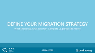 #SMX #22A2 @peakaceag
What should go, what can stay? Complete vs. partial site move?
DEFINE YOUR MIGRATION STRATEGY
 