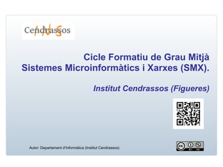 Cicle Formatiu de Grau Mitjà
Sistemes Microinformàtics i Xarxes (SMX).
Institut Cendrassos (Figueres)
Autor: Departament d’Informàtica (Institut Cendrassos)
 