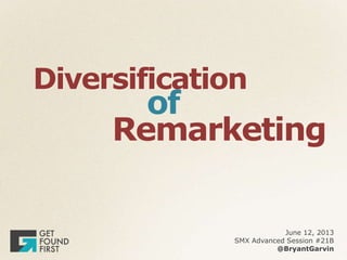 Diversification
of
Remarketing
June 12, 2013
SMX Advanced Session #21B
@BryantGarvin
 