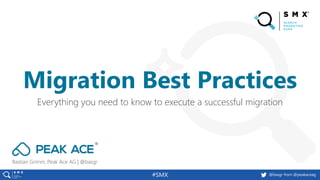 @basgr from @peakaceag#SMX
Bastian Grimm, Peak Ace AG | @basgr
Everything you need to know to execute a successful migration
Migration Best Practices
 