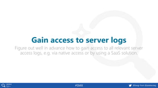 #SMX @basgr from @peakaceag
Figure out well in advance how to gain access to all relevant server
access logs, e.g. via nat...