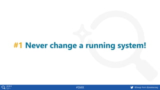 #SMX @basgr from @peakaceag
#1 Never change a running system!
 