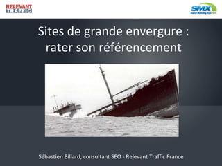Sites de grande envergure : rater son référencement Sébastien Billard, consultant SEO - Relevant Traffic France 