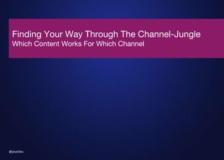 Finding Your Way Through The Channel-Jungle
Which Content Works For Which Channel
@jesstiles
 