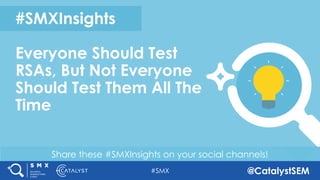 #SMX @CatalystSEM
Share these #SMXInsights on your social channels!
#SMXInsights
Everyone Should Test
RSAs, But Not Everyo...