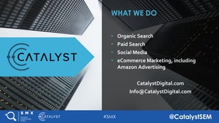#SMX @CatalystSEM
• Organic Search
• Paid Search
• Social Media
• eCommerce Marketing, including
Amazon Advertising
WHAT W...