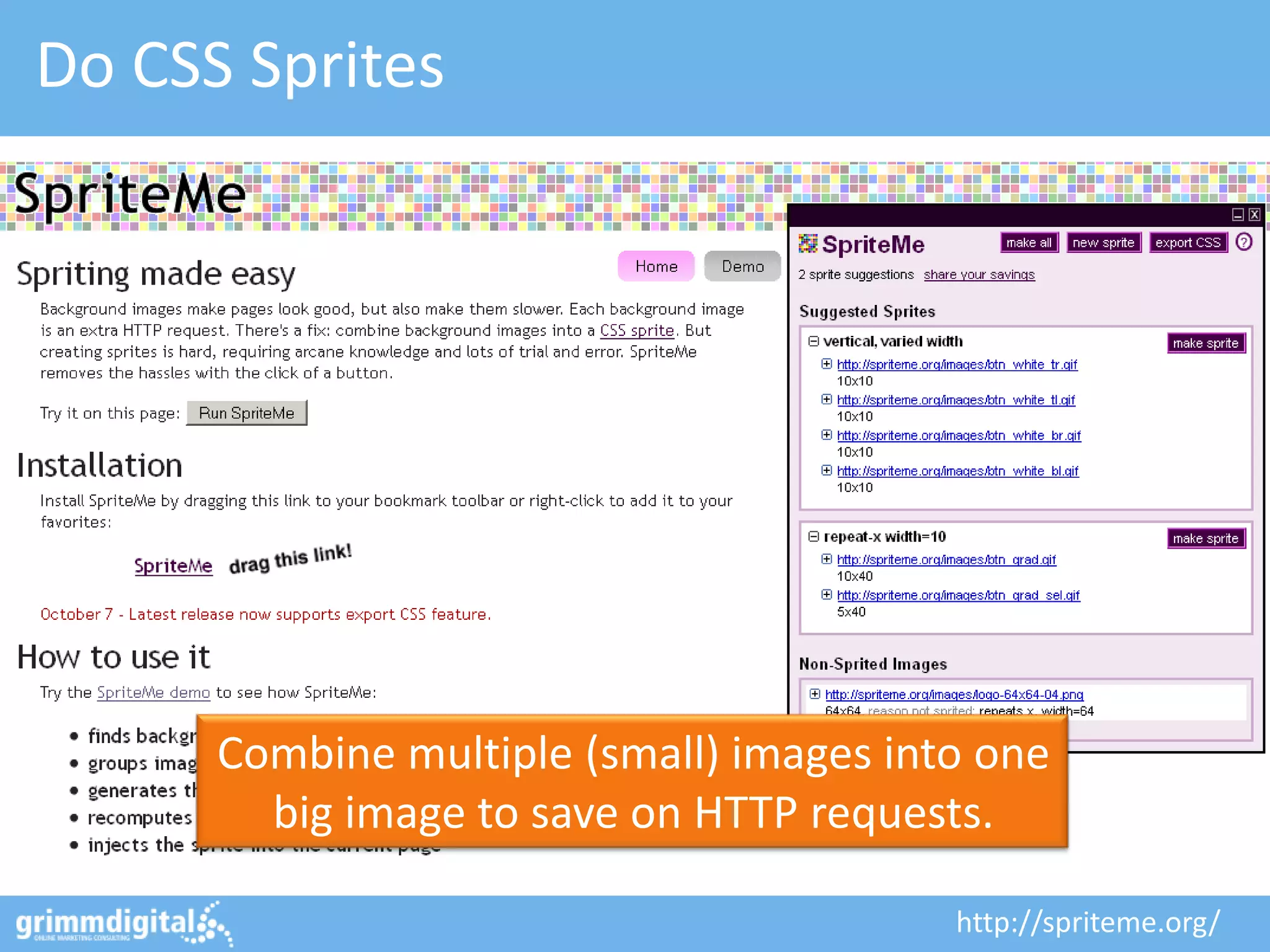 Do CSS Sprites




      Combine multiple (small) images into one
        big image to save on HTTP requests.

                                         http://spriteme.org/
 