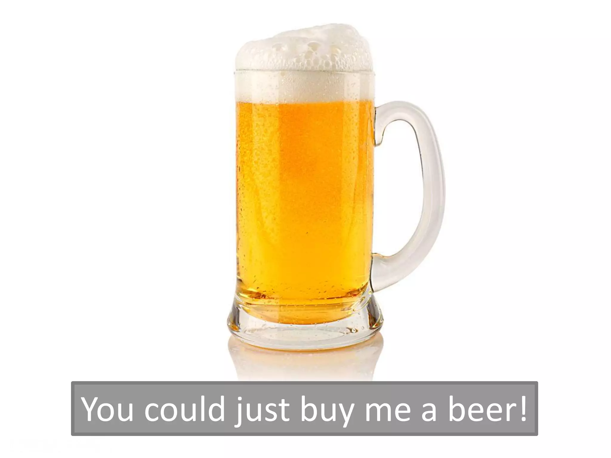 You could just buy me a beer!
 
