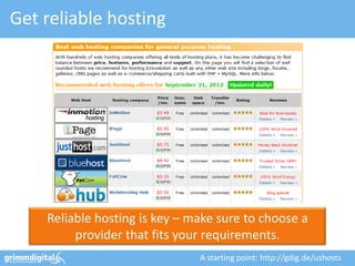 Get reliable hosting




    Reliable hosting is key – make sure to choose a
         provider that fits your requirements.
                               A starting point: http://gdig.de/ushosts
 
