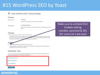 #15 WordPress SEO by Yoast


                      Make sure to uncheck this!
                            Enables setting
                      noindex, canonical & 301
                       (for users) on a per-post
                                 basis
 